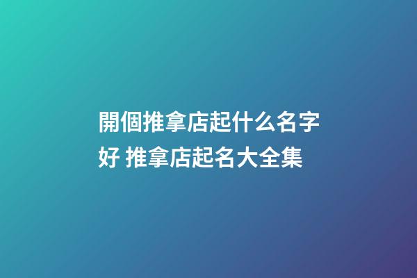 開個推拿店起什么名字好 推拿店起名大全集-第1張-店鋪起名-玄機派